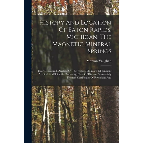 History And Location Of Eaton Rapids, Michigan, The Magnetic Mineral Springs: How Discovered, Analysis Of The Waters, Op, (Paperback)