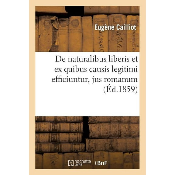 Sciences Sociales: de Naturalibus Liberis Et Ex Quibus Causis Legitimi Efficiuntur, Jus Romanum de la Reconnaissance : Et de la Légitimation Des Enfants Naturels, Droit Civil Français de l'Organisation de l'Instruction (Paperback)