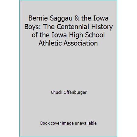 Bernie Saggau & the Iowa Boys: The Centennial History of the Iowa High School Athletic Association, Used [Paperback]