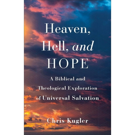 Heaven, Hell, and Hope: A Biblical and Theological Exploration of Universal Salvation, (Paperback)