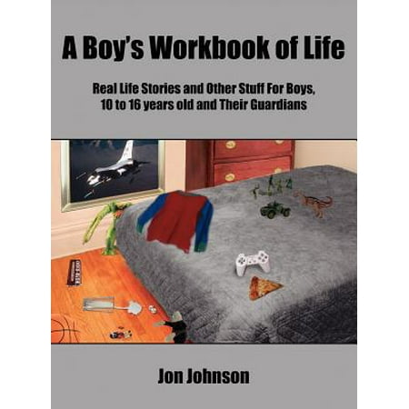 A Boy's Workbook of Life : Real Life Stories and Other Stuff for Boys, 10 to 16 Years Old and Their