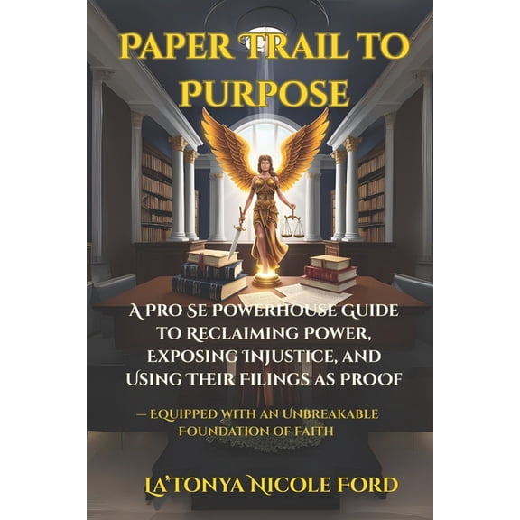 Paper Trail to Purpose: A Pro Se Powerhouse Guide to Reclaiming Power, Exposing Injustice, and Using Their Filings as Pr, (Paperback)