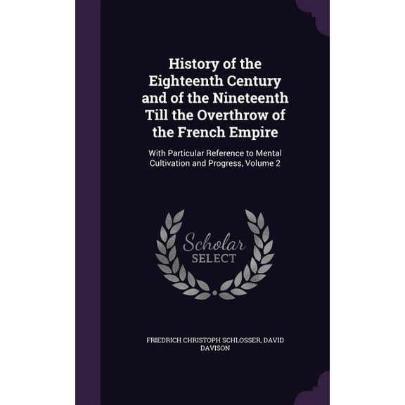History of the Eighteenth Century and of the Nineteenth Till the Overthrow of the French Empire : With Particular Reference to Mental Cultivation and Progress, Volume 2 (Hardcover)