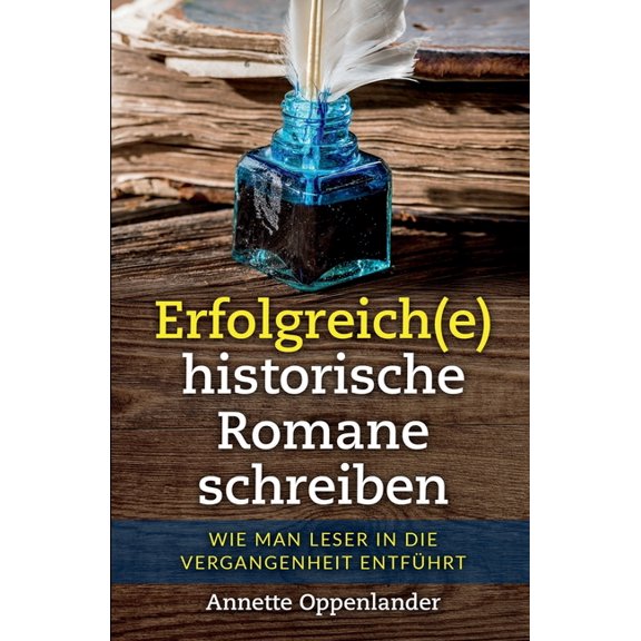 Erfolgreich(e) historische Romane schreiben: Wie man Leser in die Vergangenheit entfÃ¼hrt, (Paperback)