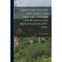 Leben Und Tod Des Joh. Zizka Von Trocnov, Fuhrer Der Bohmischen Hussiten Von 1419 - 1424... (Paperback)