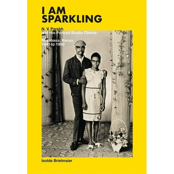 I Am Sparkling: N.V. Parekh and His Portrait Studio Clients: Mombasa, Kenya, 1940-1980, (Hardcover)