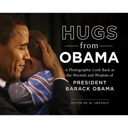 Hugs from Obama : A Photographic Look Back at the Warmth and Wisdom of President Barack Obama