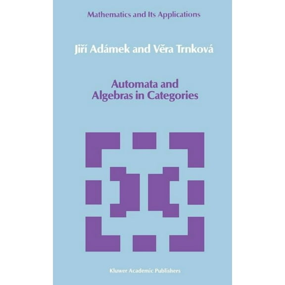 Mathematics and Its Applications Automata and Algebras in Categories, Book 37, (Hardcover)