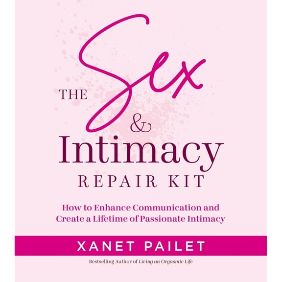 The Sex & Intimacy Repair Kit: How to Enhance Communication and Create a Lifetime of Passionate Intimacy, (Paperback)