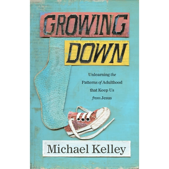 Growing Down : Unlearning the Patterns of Adulthood that Keep Us from Jesus (Paperback)