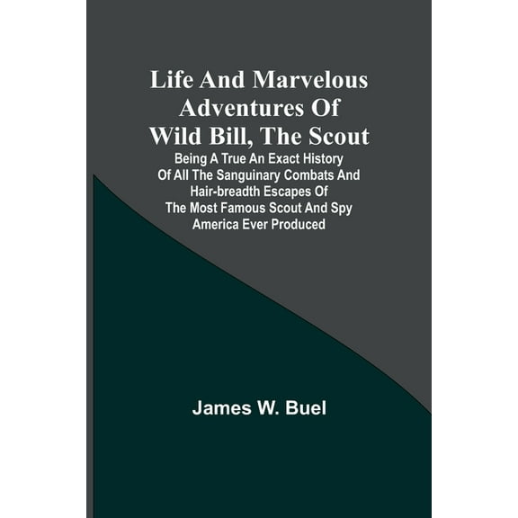 Life and marvelous adventures of Wild Bill, the Scout: being a true an exact history of all the sanguinary combats and h, (Paperback)