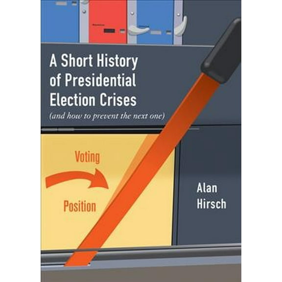 Short History of Presidential Election Crises : And How to Prevent the Next One