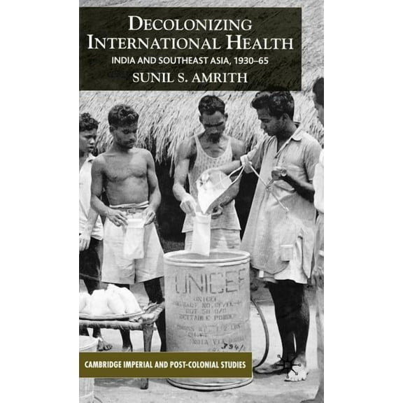 Cambridge Imperial and Post-Colonial Stu Decolonizing International Health: India and Southeast Asia, 1930-65, (Hardcover)