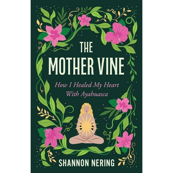 The Mother Vine: How I Healed My Heart with Ayahuasca, (Paperback)