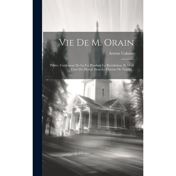 Vie De M. Orain : Prêtre, Confesseur De La Foi Pendant La Révolution, Et Mort Curé De Derval Dans Le Diocèse De Nantes... (Hardcover)
