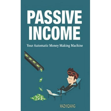 Passive Income Smart How to Create Passive Income with No Money How to Get Passive Income Examples P: Passive Income- Your Automatic Money Making Machine (Paperback)