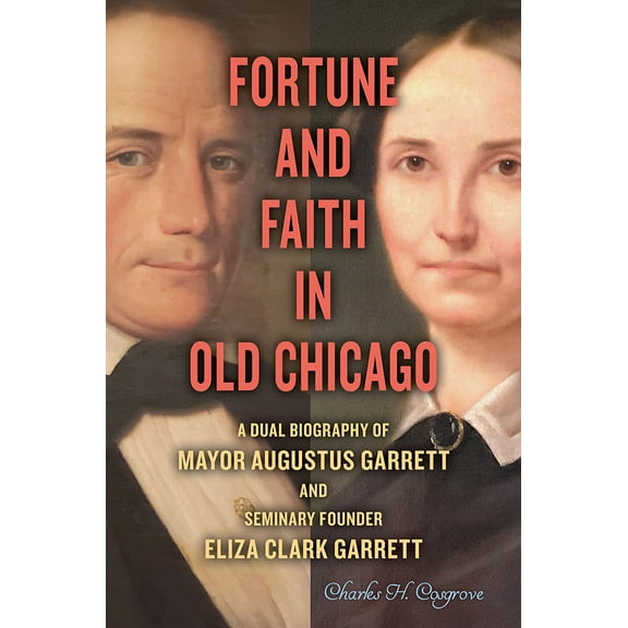 Fortune and Faith in Old Chicago : A Dual Biography of Mayor Augustus Garrett and Seminary Founder Eliza Clark Garrett (Hardcover)