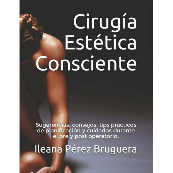 Español: Cirugía Estética Consciente : Sugerencias, consejos, tips prácticos de planificación y cuidados durante el pre y post operatorio. (Series #1) (Paperback)