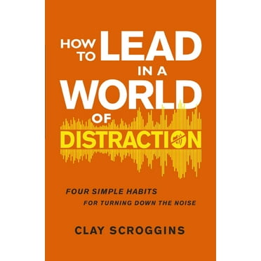How to Lead in a World of Distraction: Four Simple Habits for Turning Down the Noise, (Paperback)