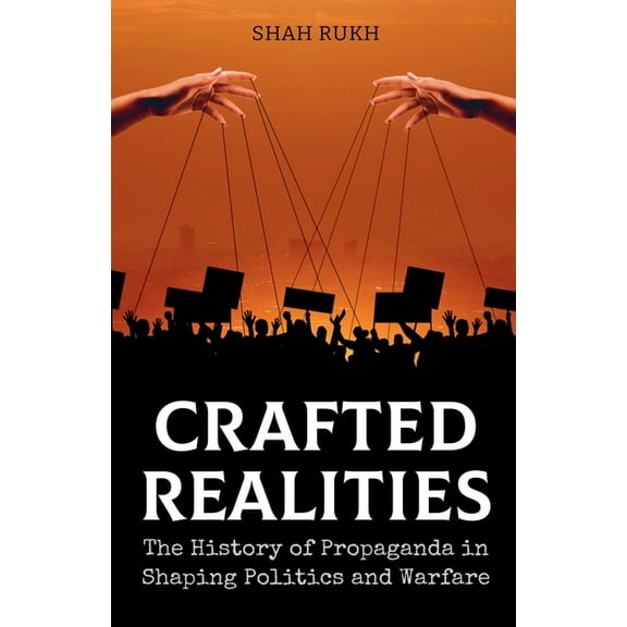 Crafted Realities: The History of Propaganda in Shaping Politics and Warfare, (Paperback)