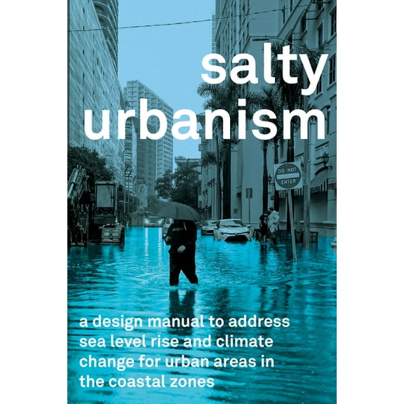 Salty Urbanism: A Design Manual for Sea Level Rise Adaptation in Urban Areas, (Paperback)