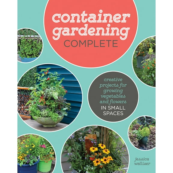 Pre-Owned Container Gardening Complete: Creative Projects for Growing Vegetables and Flowers in Small Spaces (Hardcover) 1591866820 9781591866824