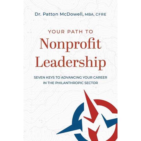 Your Path to Nonprofit Leadership: Seven Keys to Advancing Your Career in the Philanthropic Sector, (Paperback)