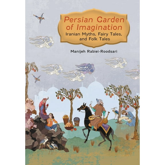 Persian Garden of Imagination: Iranian Myths, Fairy Tales, and Folk Tales, (Hardcover)