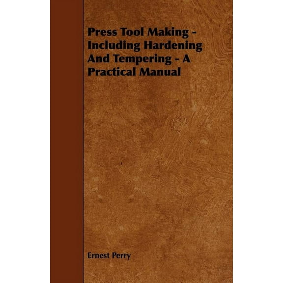 Press Tool Making : Including Hardening and Tempering - a Practical Manual
