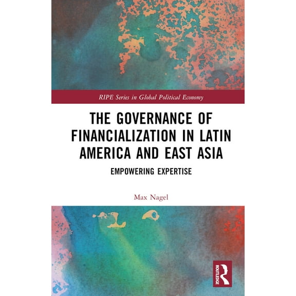 Ripe Global Political Economy The Governance of Financialization in Latin America and East Asia: Empowering Expertise, (Hardcover)
