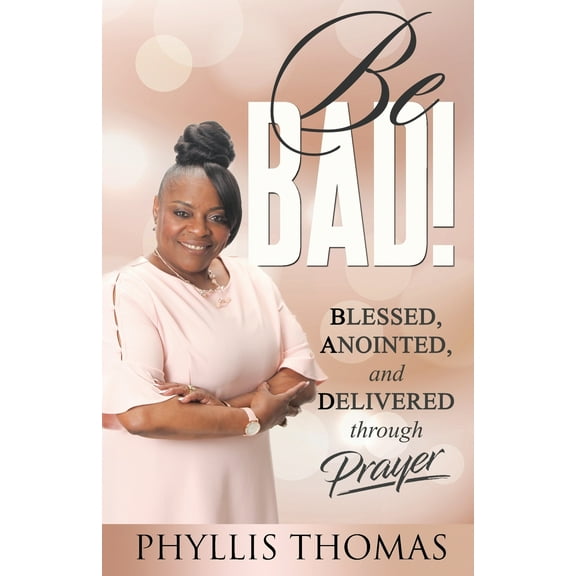 Be BAD!: Blessed, Anointed, and Delivered Through Prayer (Paperback)