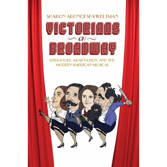 Victorians on Broadway : Literature, Adaptation, and the Modern American Musical (Hardcover)