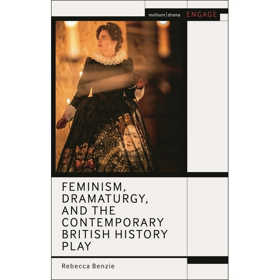 Methuen Drama Engage Feminism, Dramaturgy, and the Contemporary British History Play, (Hardcover)