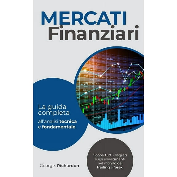 Mercati Finanziari: La guida completa all'analisi tecnica e fondamentale. Scopri tutti i segreti sugli investimenti nel mondo del trading e forex. (Paperback)