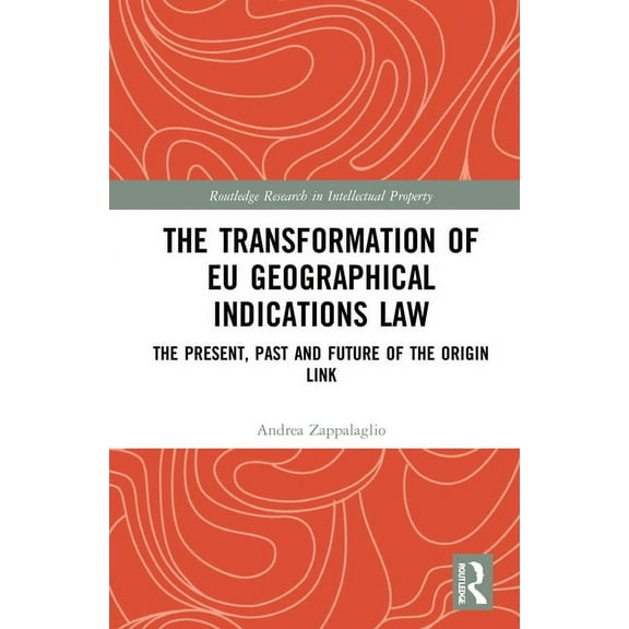 Routledge Research in Intellectual Prope The Transformation of EU Geographical Indications Law: The Present, Past and Future of the Origin Link, (Hardcover)