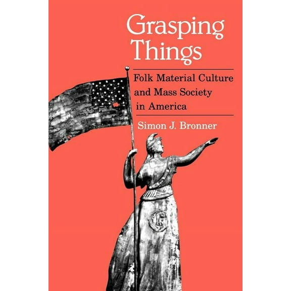 Grasping Things: Folk Material Culture and Mass Society in America (Paperback)