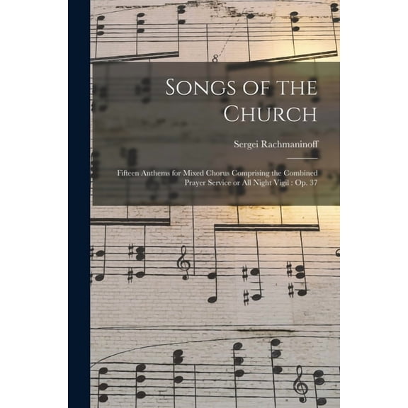 Songs of the Church: Fifteen Anthems for Mixed Chorus Comprising the Combined Prayer Service or All Night Vigil: Op. 37, (Paperback)