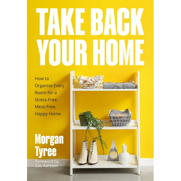 Take Back Your Home: How to Organize Every Room for a Stress-Free, Mess-Free, Happy Home (Tips for Home Cleaning, Organi, (Paperback)