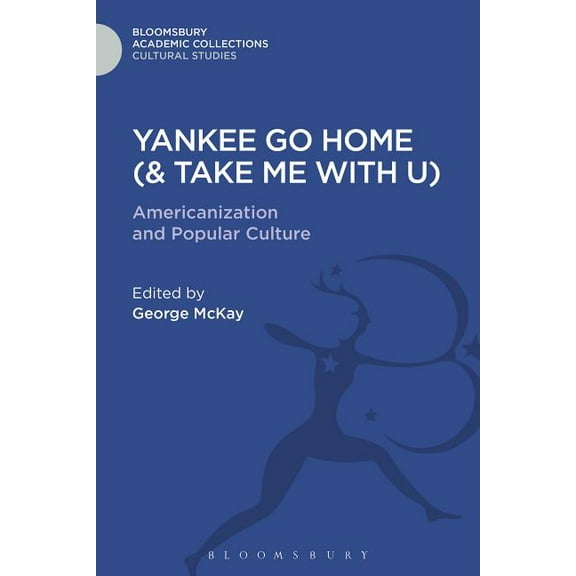 Cultural Studies: Bloomsbury Academic Co Yankee Go Home (& Take Me with U): Americanization and Popular Culture, (Hardcover)