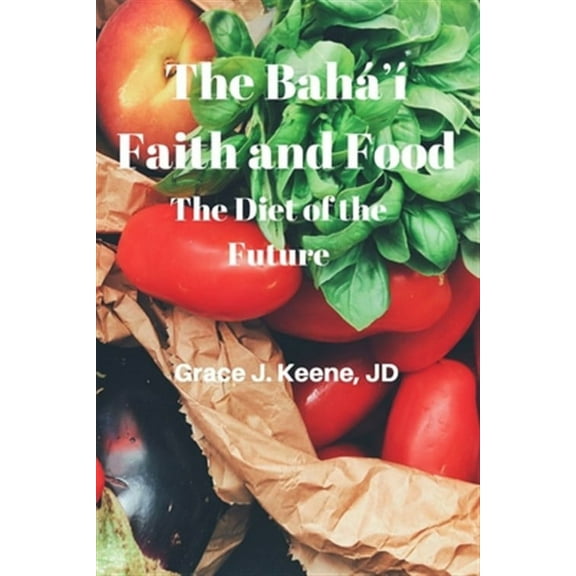The Bahá à Faith and Food: The Diet of the Future (Paperback) by Grace J Keene