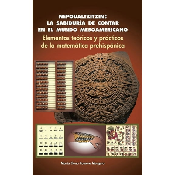 Nepoualtzitzin : la sabiduría de contar en el mundo mesoamericano: Elementos teóricos y prácticos de la matemática prehispánica (Hardcover)