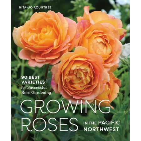 Growing Roses in the Pacific Northwest : 90 Best Varieties for Successful Rose