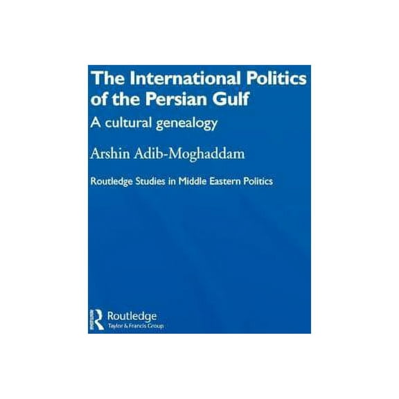 Routledge Studies in Middle Eastern Poli The International Politics of the Persian Gulf: A Cultural Genealogy, (Hardcover)