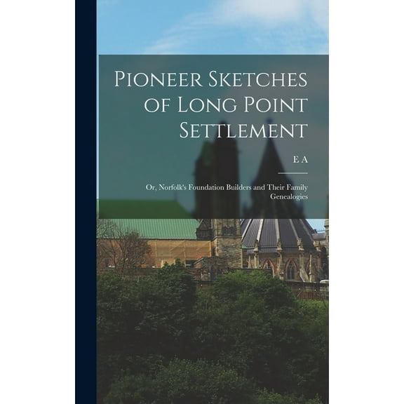 Pioneer Sketches of Long Point Settlement: Or, Norfolk's Foundation Builders and Their Family Genealogies, (Hardcover)