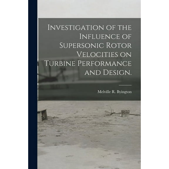 Investigation of the Influence of Supersonic Rotor Velocities on Turbine Performance and Design., (Paperback)