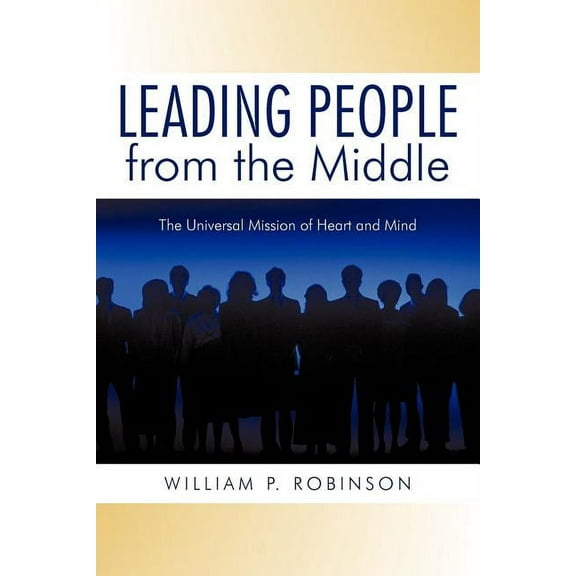 Leading People from the Middle : The Universal Mission of Heart and Mind