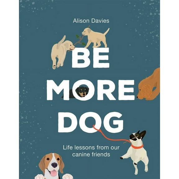 Be More Dog: Life Lessons from Man's Best Friend, (Hardcover)