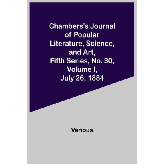 Chambers's Journal of Popular Literature, Science, and Art, Fifth Series, No. 30, Volume I, July 26, 1884, (Paperback)