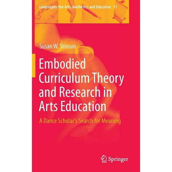 Landscapes: The Arts, Aesthetics, and Ed Embodied Curriculum Theory and Research in Arts Education: A Dance Scholar's Search for Meaning, Book 17, (Hardcover)