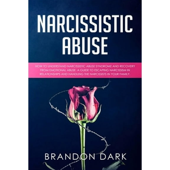 Narcissistic Abuse: How to Understand Narcissistic Abuse Syndrome and Recovery from Emotional Abuse. A Guide to Escaping Narcissism in Relationships and Handling the Narcissists in Your Family (Paperb